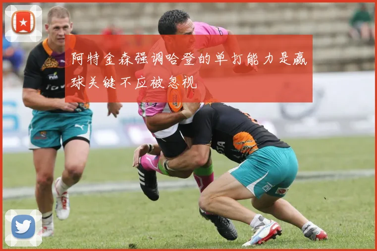 阿特金森强调哈登的单打能力是赢球关键不应被忽视