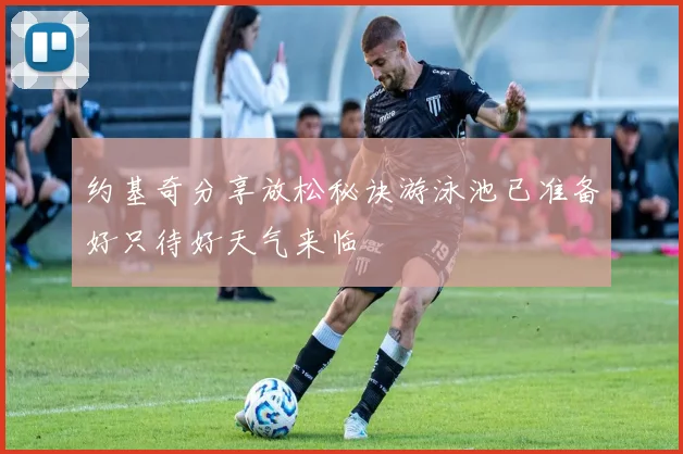 约基奇分享放松秘诀游泳池已准备好只待好天气来临