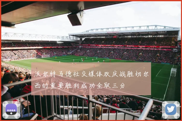 沃尔特马德社交媒体欢庆战胜切尔西的重要胜利成功全取三分