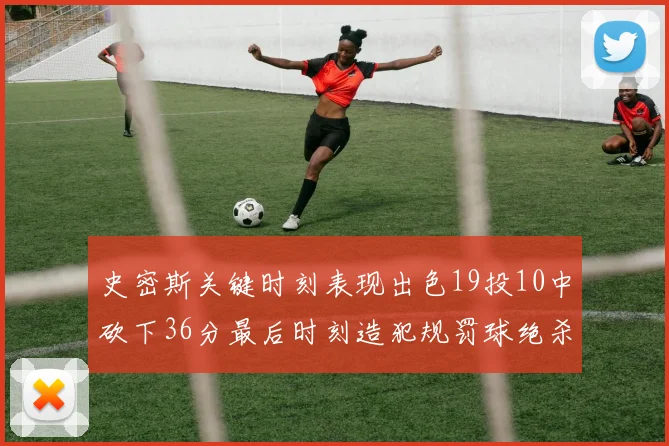 史密斯关键时刻表现出色19投10中砍下36分最后时刻造犯规罚球绝杀对手