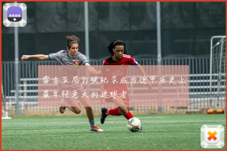 雷吉亚尼打破纪录成为德甲历史上最年轻意大利进球者