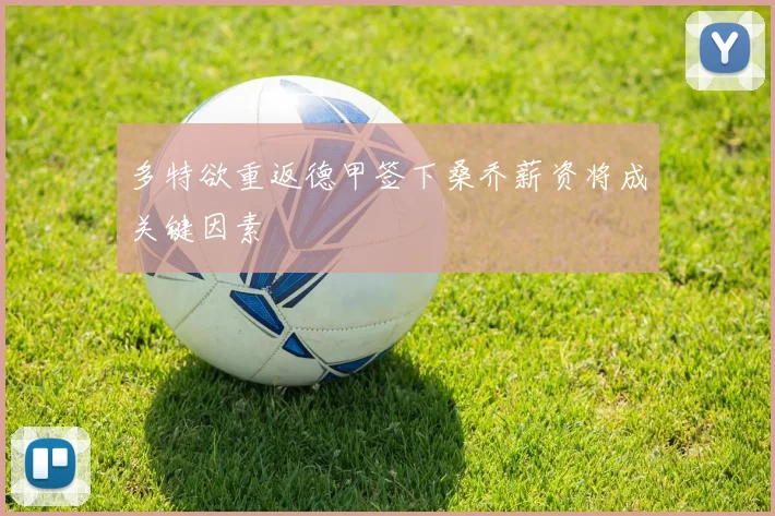 多特欲重返德甲签下桑乔薪资将成关键因素
