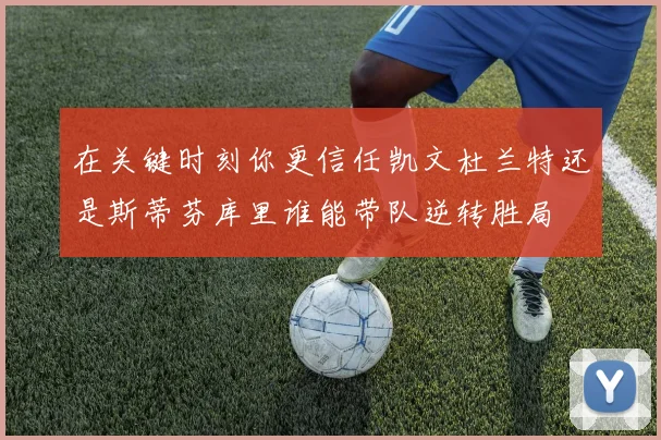 在关键时刻你更信任凯文杜兰特还是斯蒂芬库里谁能带队逆转胜局
