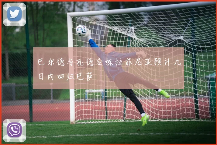 巴尔德与孔德合练拉菲尼亚预计几日内回归巴萨