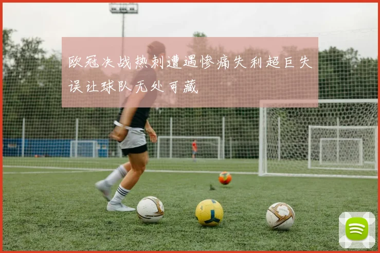 欧冠决战热刺遭遇惨痛失利超巨失误让球队无处可藏